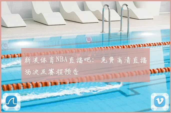 新浪体育NBA直播吧：免费高清直播场次及赛程预告