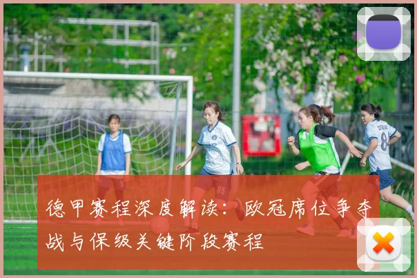 德甲赛程深度解读:欧冠席位争夺战与保级关键阶段赛程