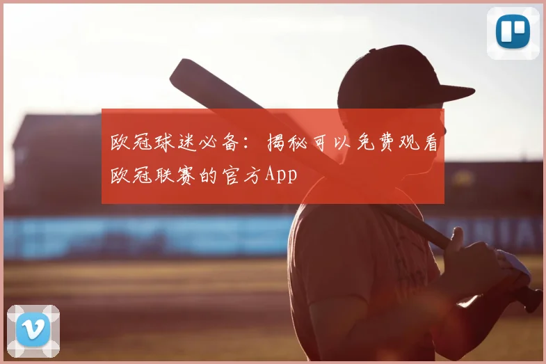 欧冠球迷必备：揭秘可以免费观看欧冠联赛的官方App