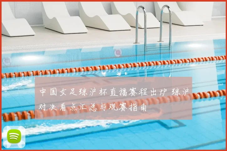 中国女足琼沪杯直播赛程出炉 琼沪对决看点汇总与观赛指南