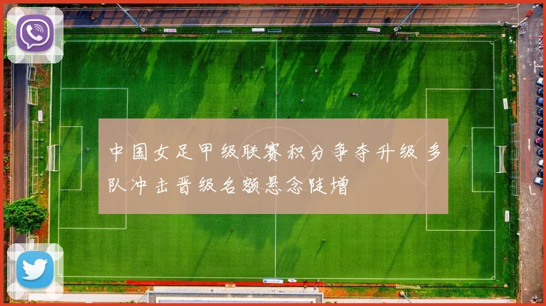 中国女足甲级联赛积分争夺升级 多队冲击晋级名额悬念陡增