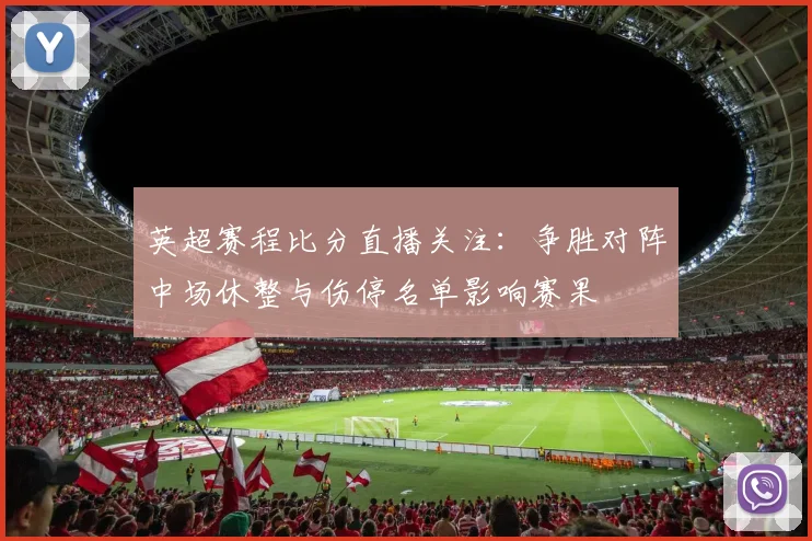 英超赛程比分直播关注：争胜对阵中场休整与伤停名单影响赛果