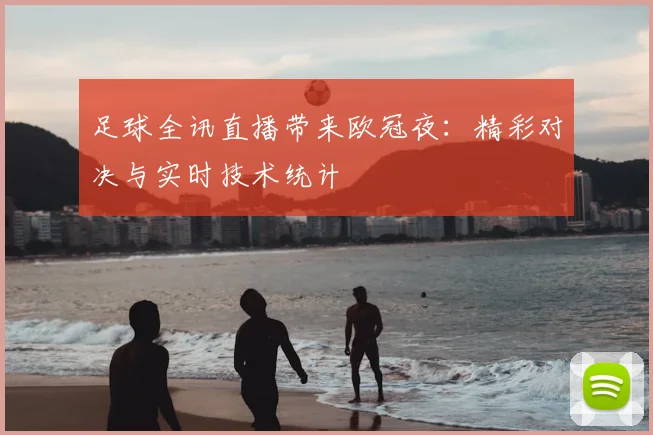 足球全讯直播带来欧冠夜：精彩对决与实时技术统计