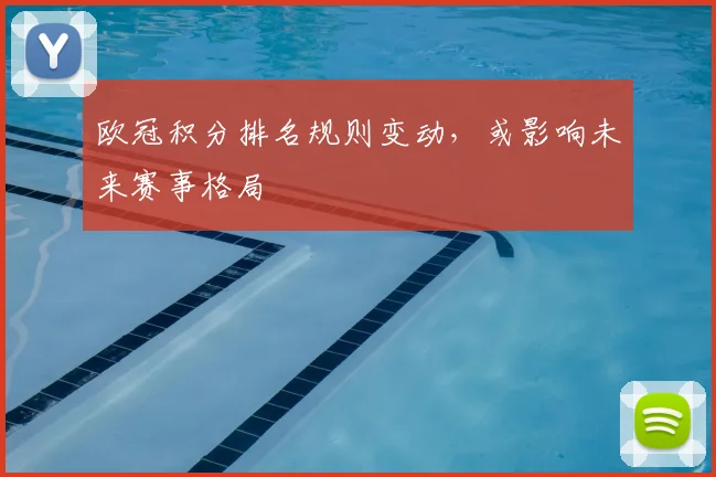 欧冠积分排名规则变动，或影响未来赛事格局