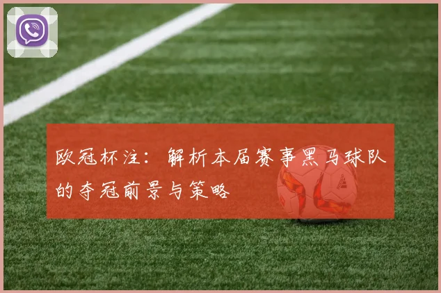 欧冠杯注：解析本届赛事黑马球队的夺冠前景与策略