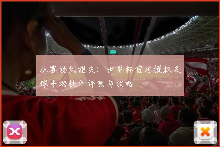 从赛场到指尖：世界杯官方授权足球手游软件评测与攻略