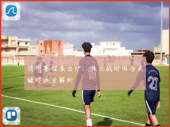 德甲赛程表出炉：焦点战时间与关键对决全解析