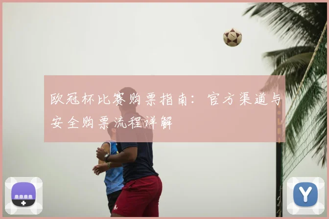 欧冠杯比赛购票指南：官方渠道与安全购票流程详解