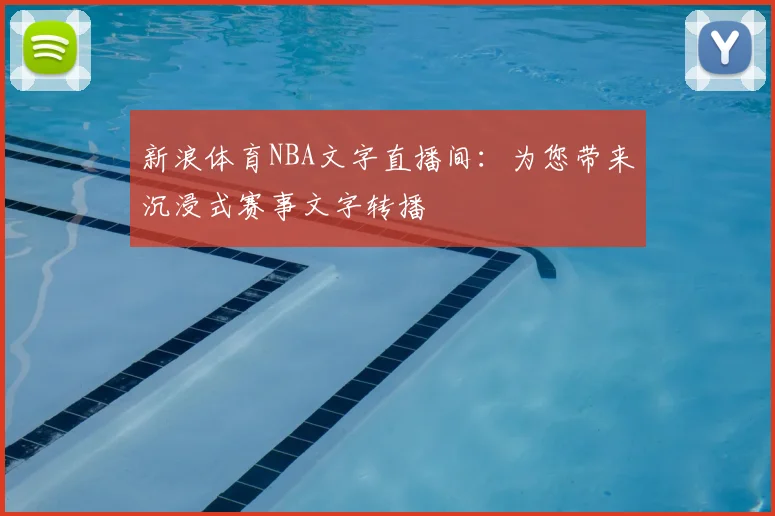 新浪体育NBA文字直播间:为您带来沉浸式赛事文字转播